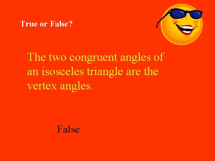 True or False? The two congruent angles of an isosceles triangle are the vertex