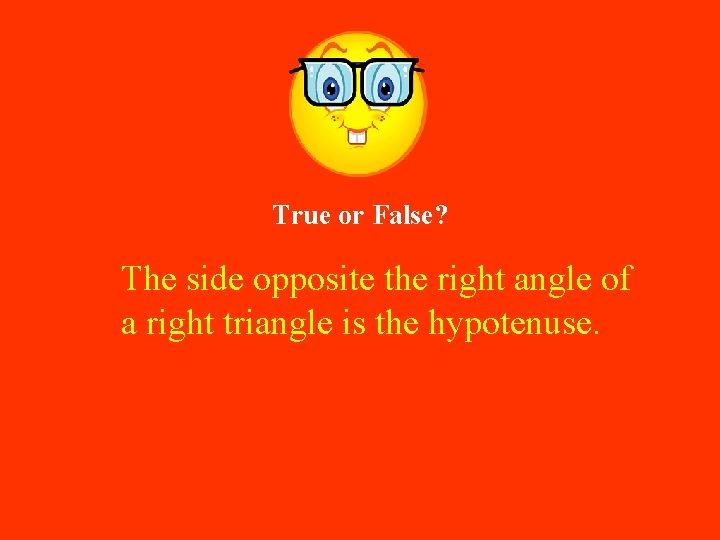 True or False? The side opposite the right angle of a right triangle is