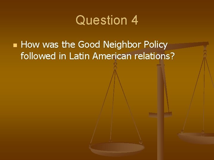 Question 4 n How was the Good Neighbor Policy followed in Latin American relations?