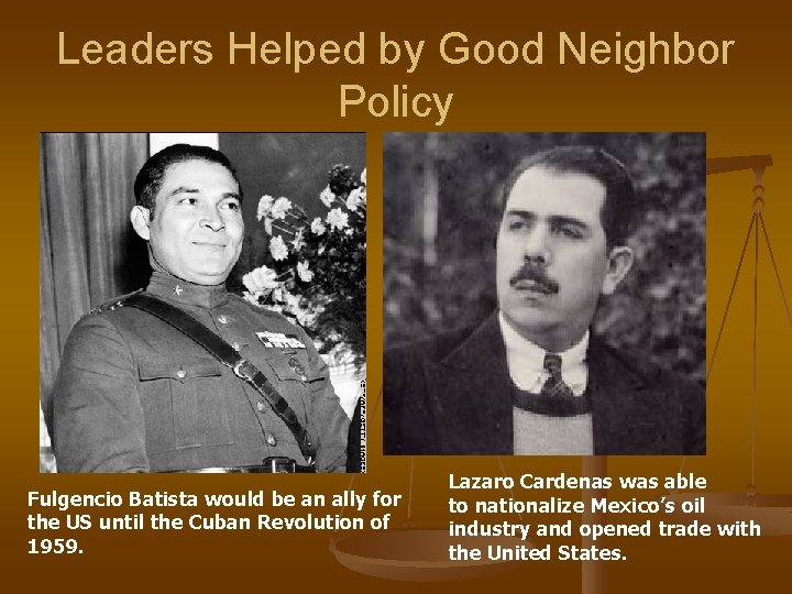 Leaders Helped by Good Neighbor Policy Fulgencio Batista would be an ally for the