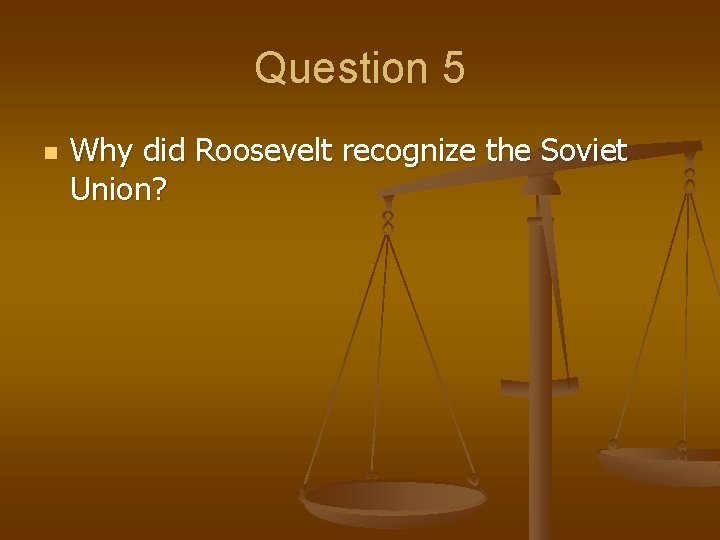 Question 5 n Why did Roosevelt recognize the Soviet Union? 