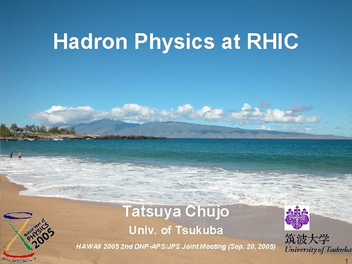 Hadron Physics at RHIC Tatsuya Chujo Univ. of Tsukuba HAWAII 2005 2 nd DNP-APS/JPS