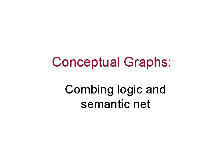 Conceptual Graphs: Combing logic and semantic net 
