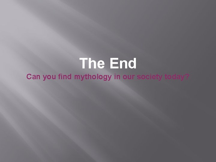 The End Can you find mythology in our society today? 