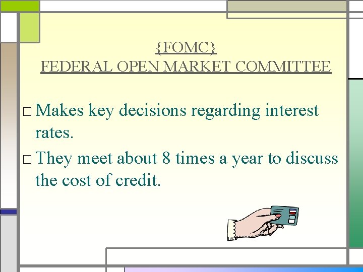 {FOMC} FEDERAL OPEN MARKET COMMITTEE □ Makes key decisions regarding interest rates. □ They