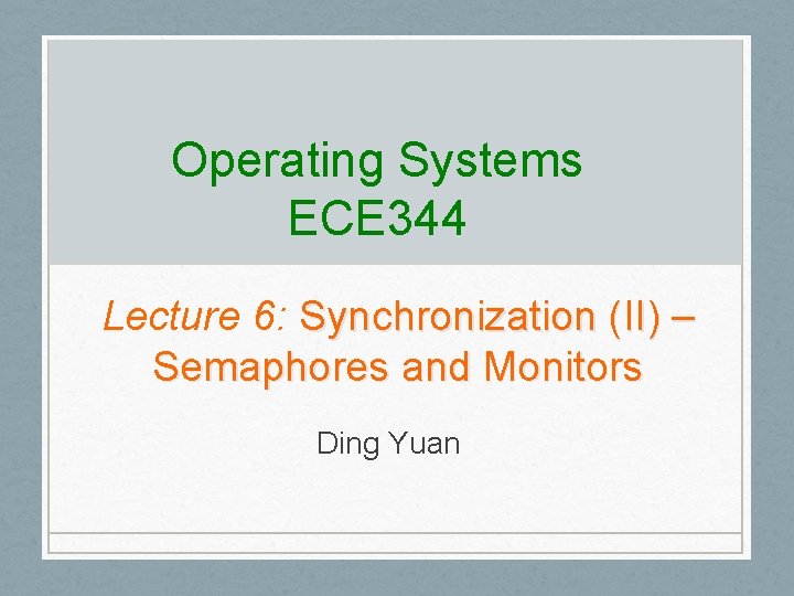 Operating Systems ECE 344 Lecture 6: Synchronization (II) – Semaphores and Monitors Ding Yuan