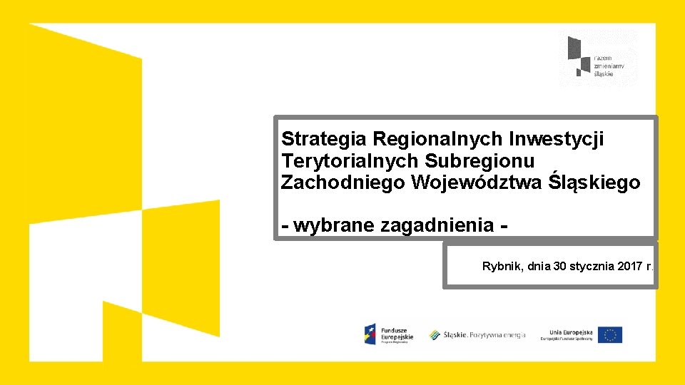 Strategia Regionalnych Inwestycji Terytorialnych Subregionu Zachodniego Województwa Śląskiego - wybrane zagadnienia Rybnik, dnia 30