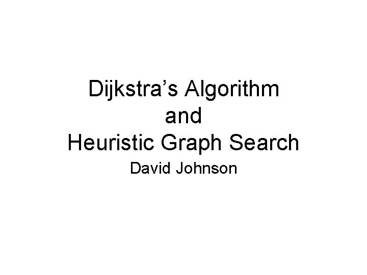 Dijkstra’s Algorithm and Heuristic Graph Search David Johnson 