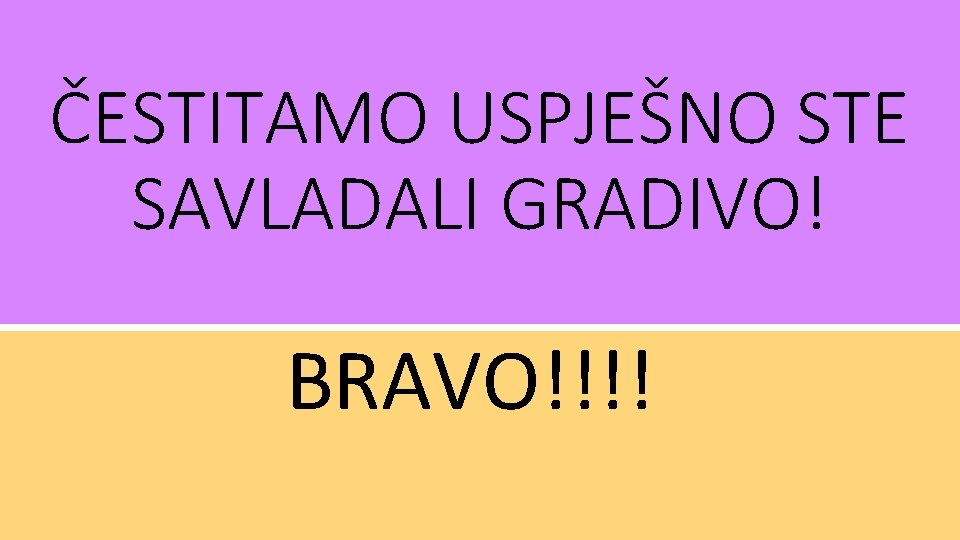 ČESTITAMO USPJEŠNO STE SAVLADALI GRADIVO! BRAVO!!!! 