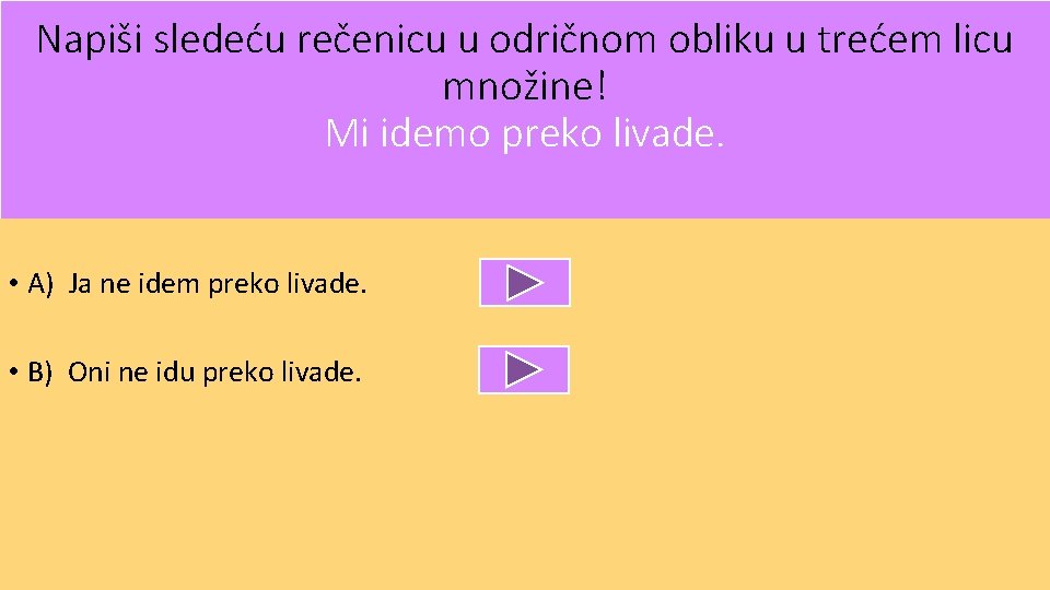 Napiši sledeću rečenicu u odričnom obliku u trećem licu množine! Mi idemo preko livade.