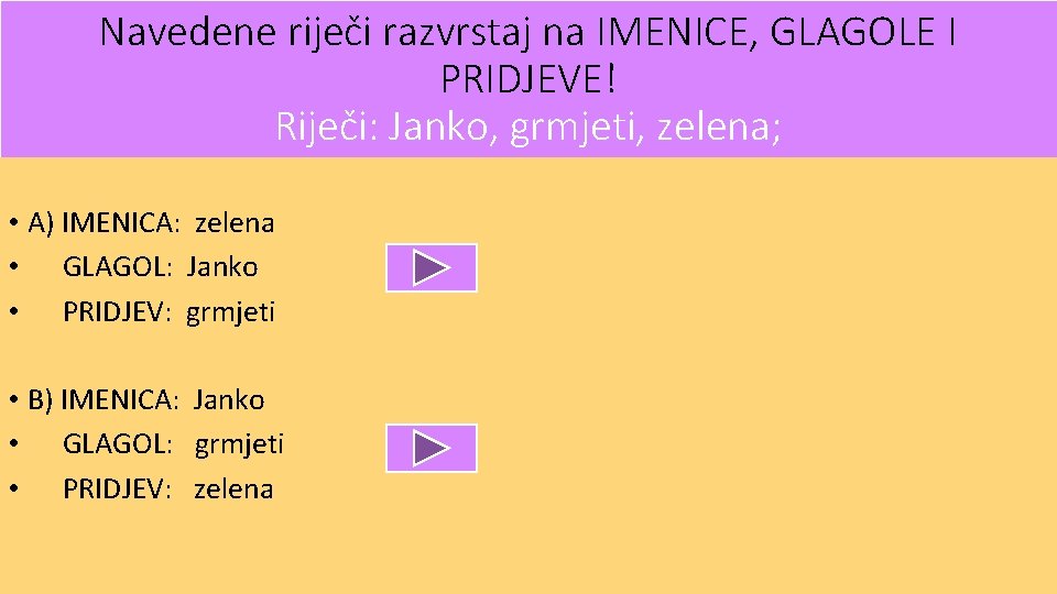 Navedene riječi razvrstaj na IMENICE, GLAGOLE I PRIDJEVE! Riječi: Janko, grmjeti, zelena; • A)