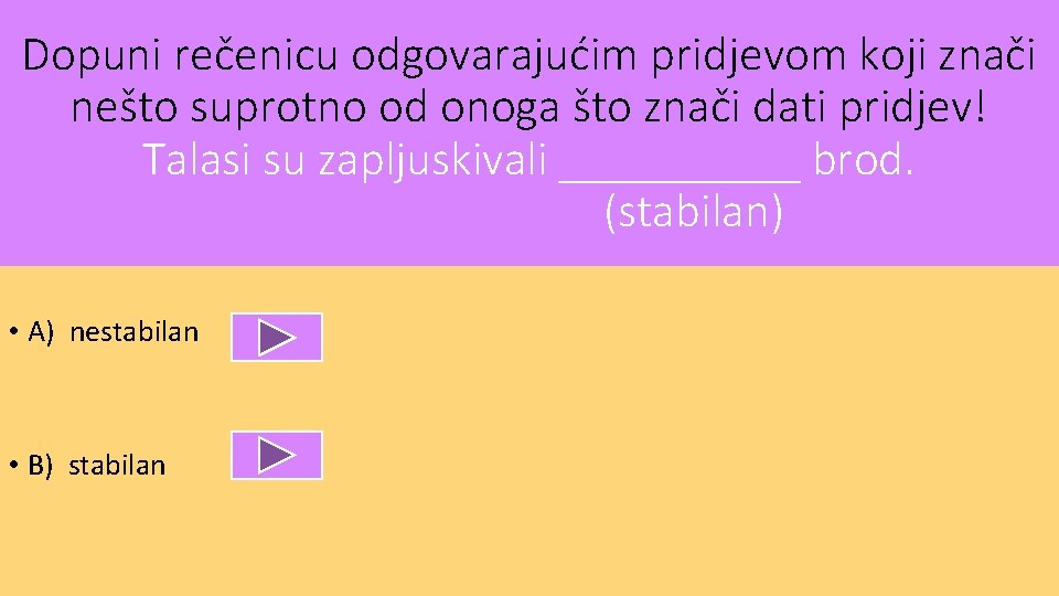 Dopuni rečenicu odgovarajućim pridjevom koji znači nešto suprotno od onoga što znači dati pridjev!