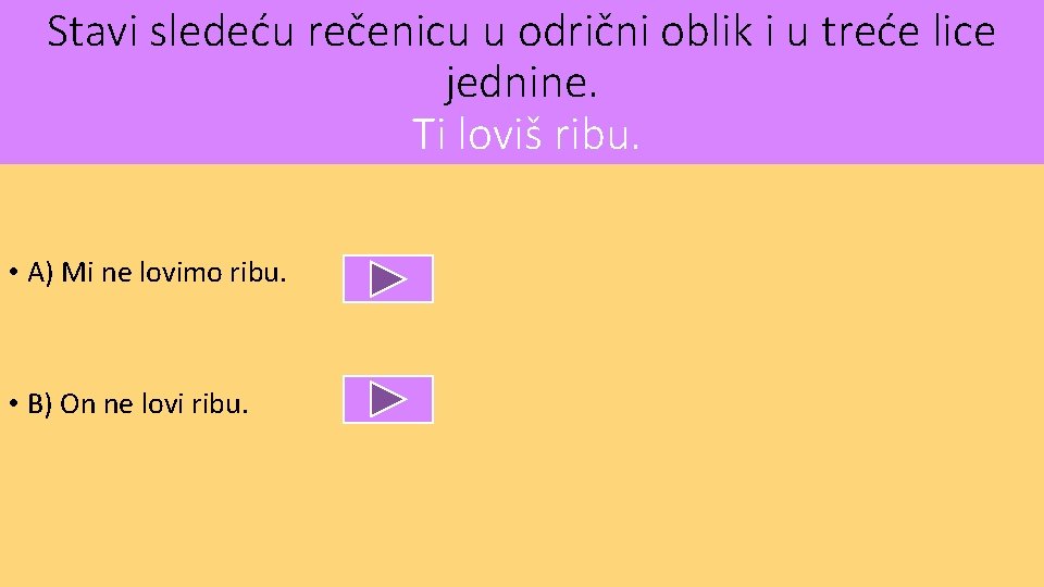 Stavi sledeću rečenicu u odrični oblik i u treće lice jednine. Ti loviš ribu.