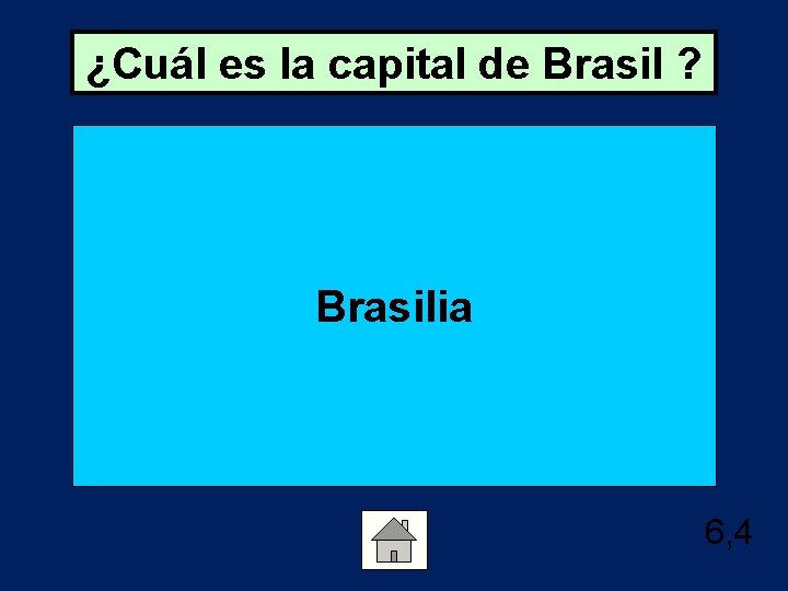 ¿Cuál es la capital de Brasil ? Brasilia 6, 4 