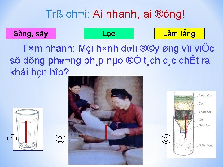 Trß ch¬i: Ai nhanh, ai ®óng! Sàng, sẩy Lọc Làm lắng T×m nhanh: Mçi