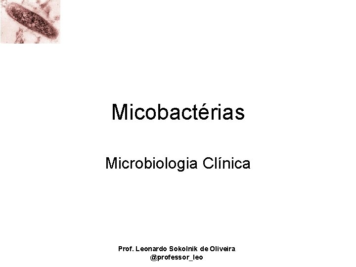 Micobactérias Microbiologia Clínica Prof. Leonardo Sokolnik de Oliveira @professor_leo 