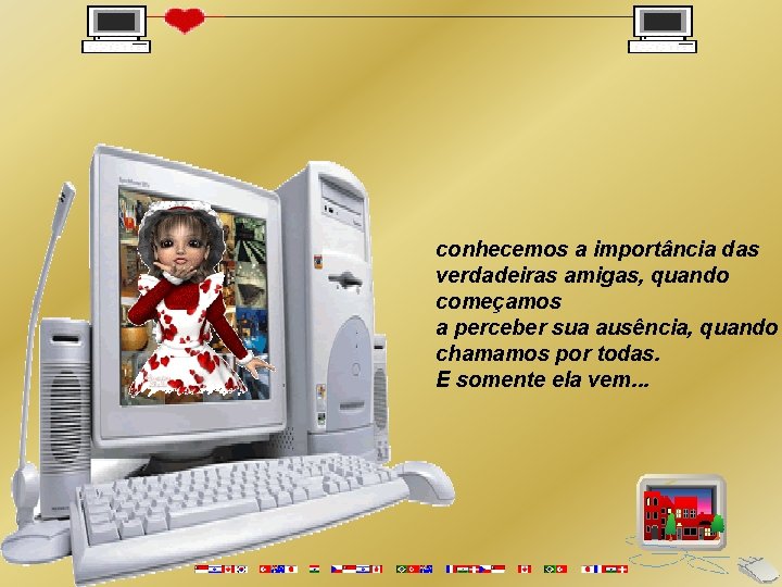 conhecemos a importância das verdadeiras amigas, quando começamos a perceber sua ausência, quando chamamos