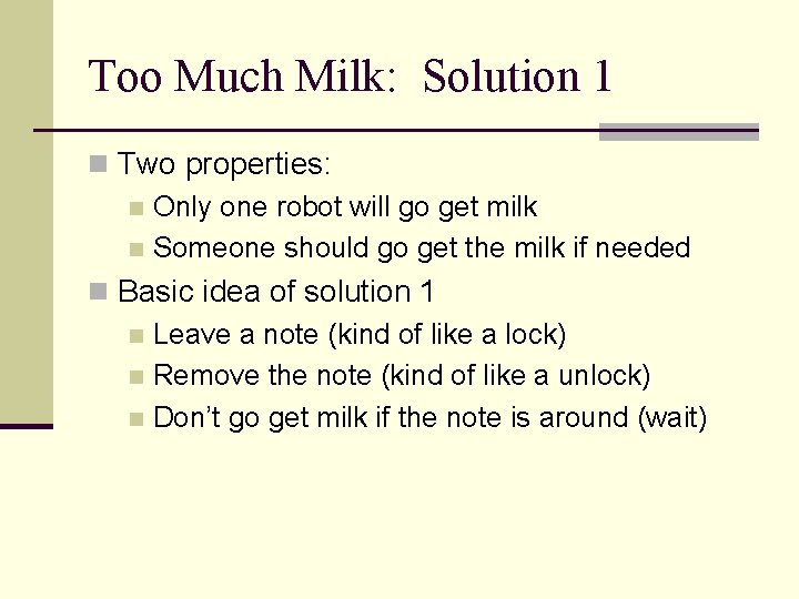 Too Much Milk: Solution 1 n Two properties: n Only one robot will go