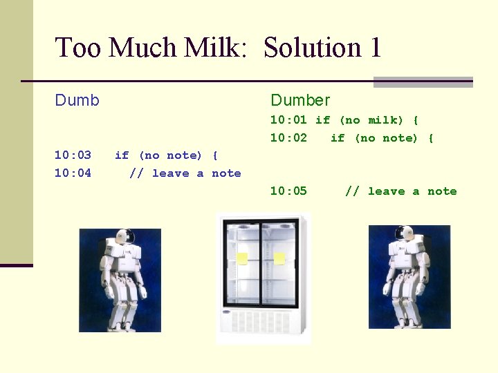 Too Much Milk: Solution 1 Dumber 10: 01 if (no milk) { 10: 02