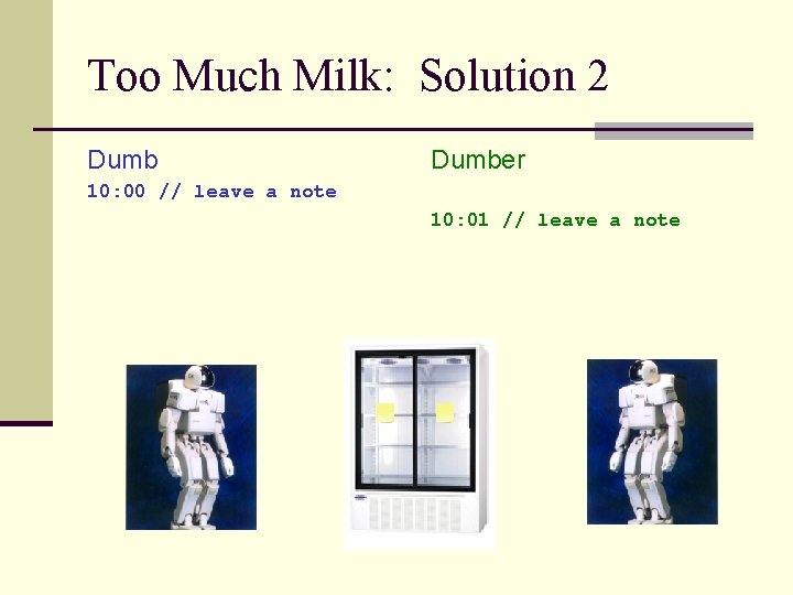 Too Much Milk: Solution 2 Dumber 10: 00 // leave a note 10: 01