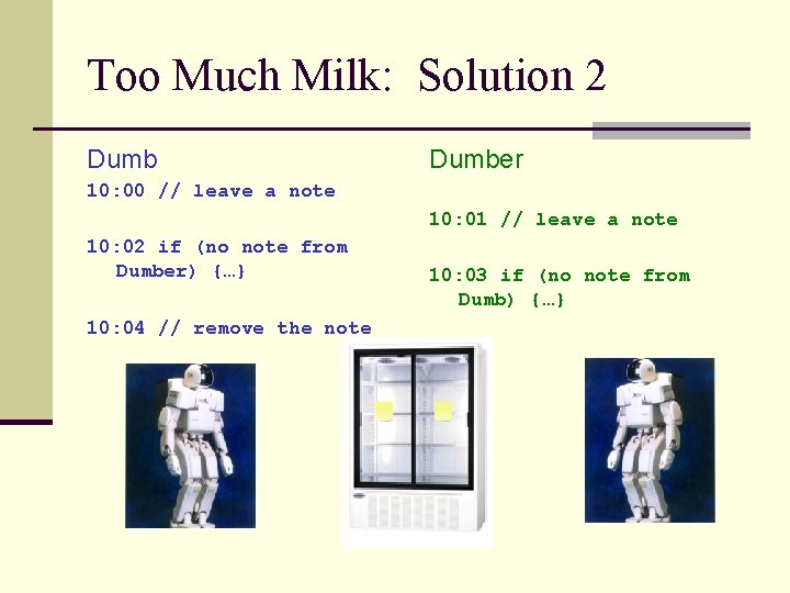 Too Much Milk: Solution 2 Dumber 10: 00 // leave a note 10: 01