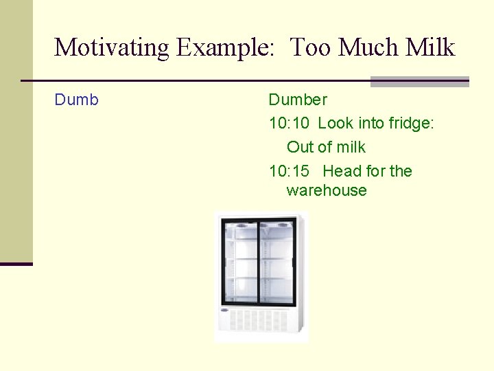 Motivating Example: Too Much Milk Dumber 10: 10 Look into fridge: Out of milk