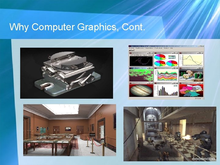 Why Computer Graphics, Cont. Computer Aided Design (CAD) Presentation Graphs Architecture Games Why Computer Graphics, Cont. Computer Aided Design (CAD) Presentation Graphs Architecture Games