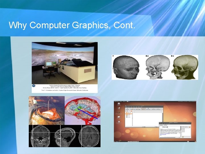 Why Computer Graphics, Cont. Simulation Visualization Image Processing Graphical User Interface (GUI) Why Computer Graphics, Cont. Simulation Visualization Image Processing Graphical User Interface (GUI)
