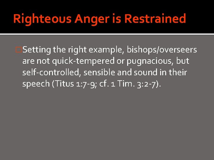 Righteous Anger is Restrained �Setting the right example, bishops/overseers are not quick-tempered or pugnacious,