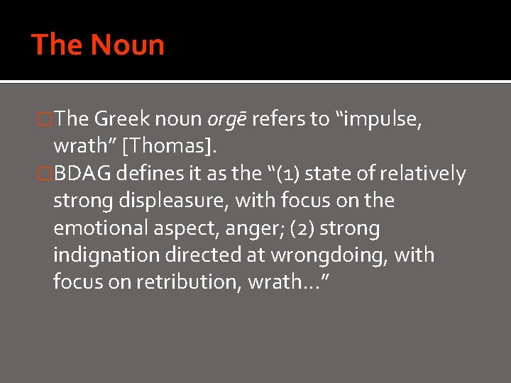 The Noun �The Greek noun orgē refers to “impulse, wrath” [Thomas]. �BDAG defines it