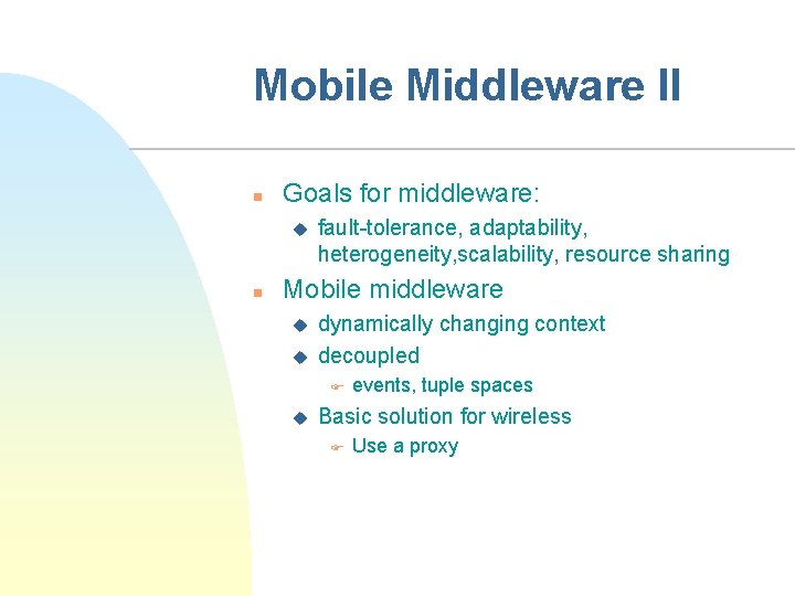 Mobile Middleware II n Goals for middleware: u n fault-tolerance, adaptability, heterogeneity, scalability, resource