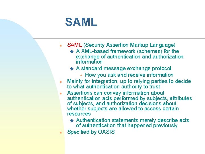 SAML n n SAML (Security Assertion Markup Language) u A XML-based framework (schemas) for
