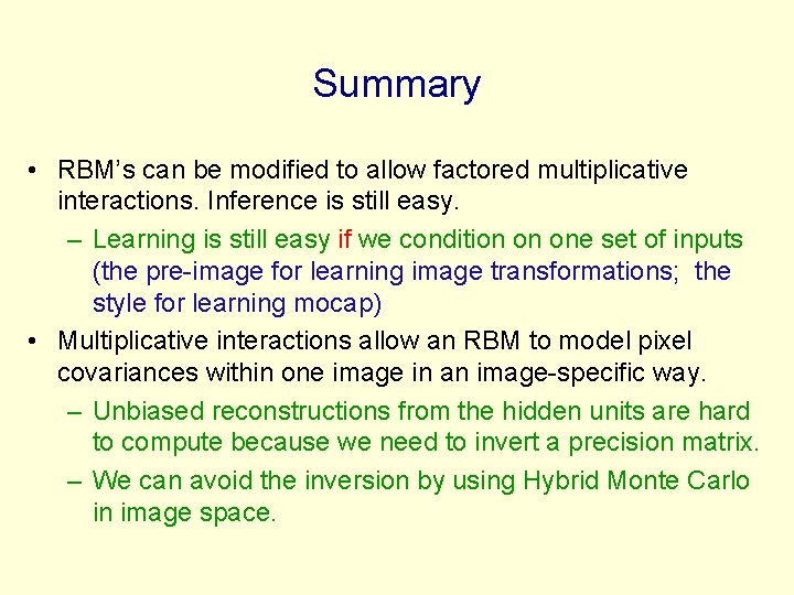 Summary • RBM’s can be modified to allow factored multiplicative interactions. Inference is still