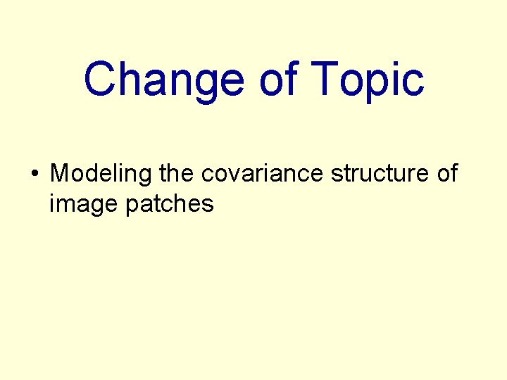 Change of Topic • Modeling the covariance structure of image patches 