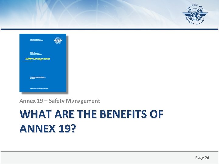 Annex 19 – Safety Management WHAT ARE THE BENEFITS OF ANNEX 19? Page 26