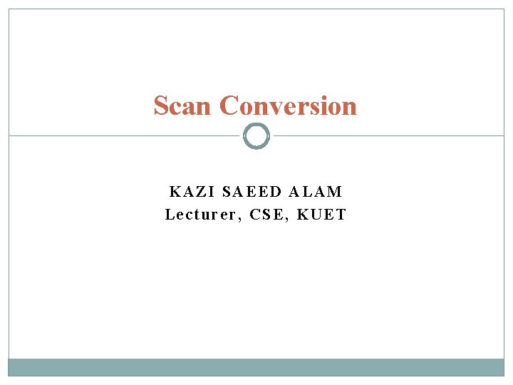 Scan Conversion KAZI SAEED ALAM Lecturer, CSE, KUET 