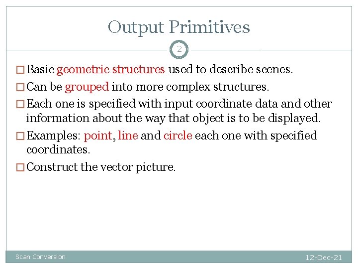 Output Primitives 2 � Basic geometric structures used to describe scenes. � Can be