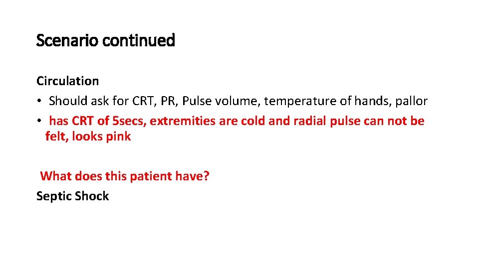 Scenario continued Circulation • Should ask for CRT, PR, Pulse volume, temperature of hands,