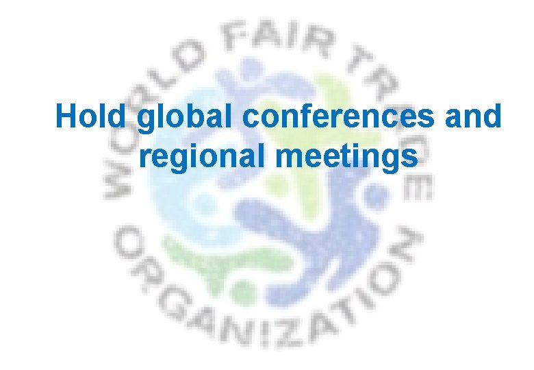 Hold global conferences and regional meetings 