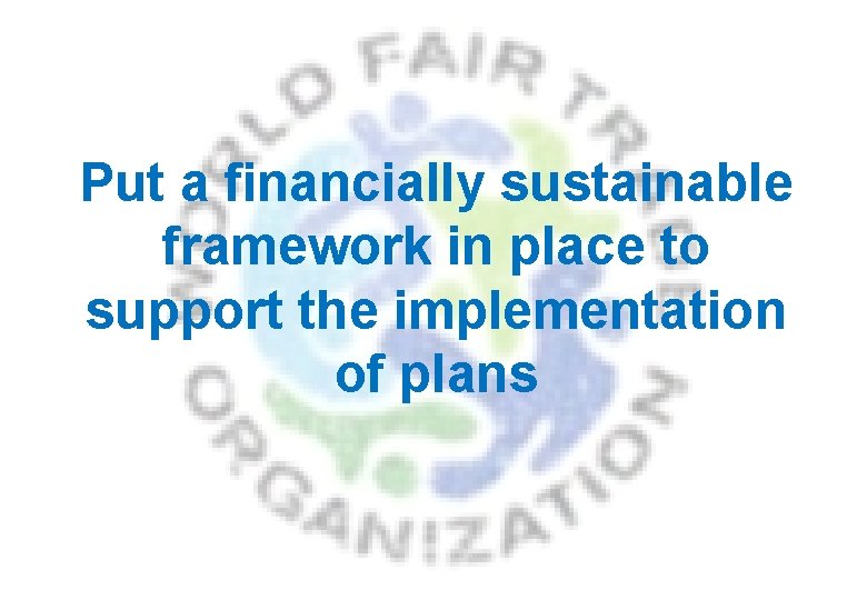 Put a financially sustainable framework in place to support the implementation of plans 