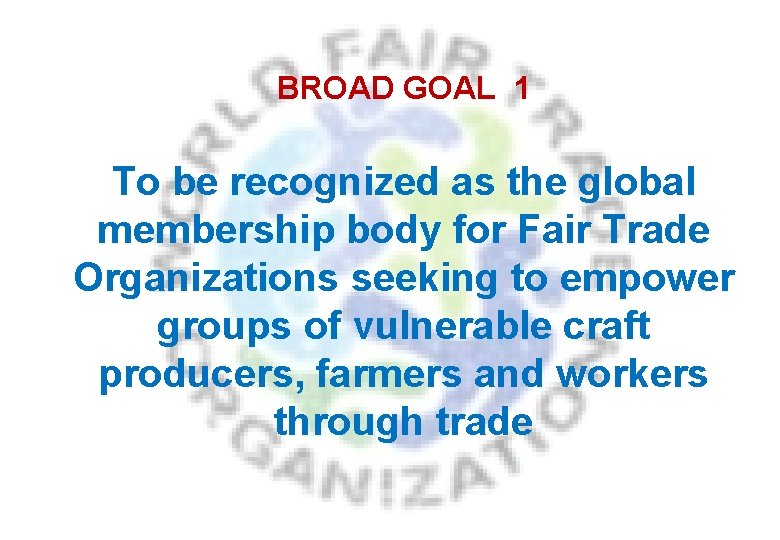 BROAD GOAL 1 To be recognized as the global membership body for Fair Trade