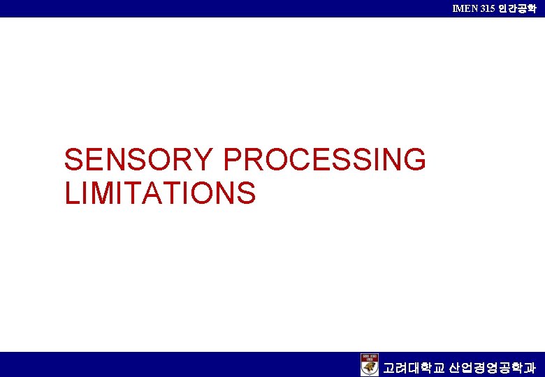 IMEN 315 인간공학 SENSORY PROCESSING LIMITATIONS 고려대학교 산업경영공학과 