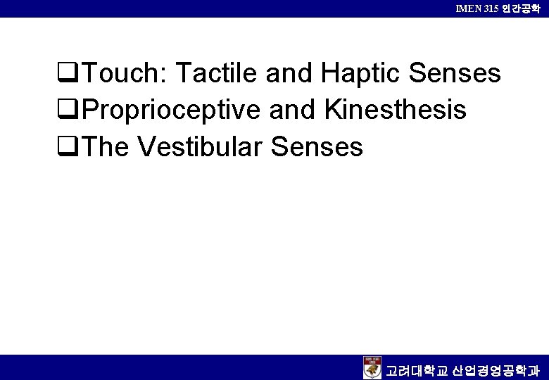 IMEN 315 인간공학 Touch: Tactile and Haptic Senses Proprioceptive and Kinesthesis The Vestibular Senses