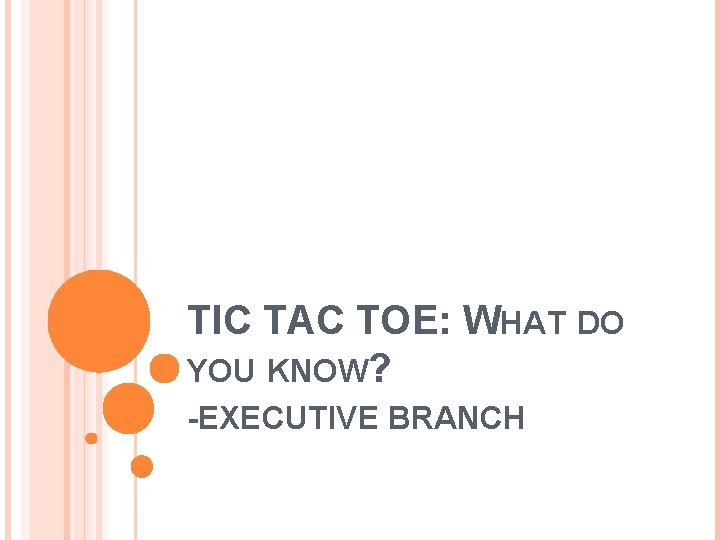 TIC TAC TOE: WHAT DO YOU KNOW? -EXECUTIVE BRANCH 