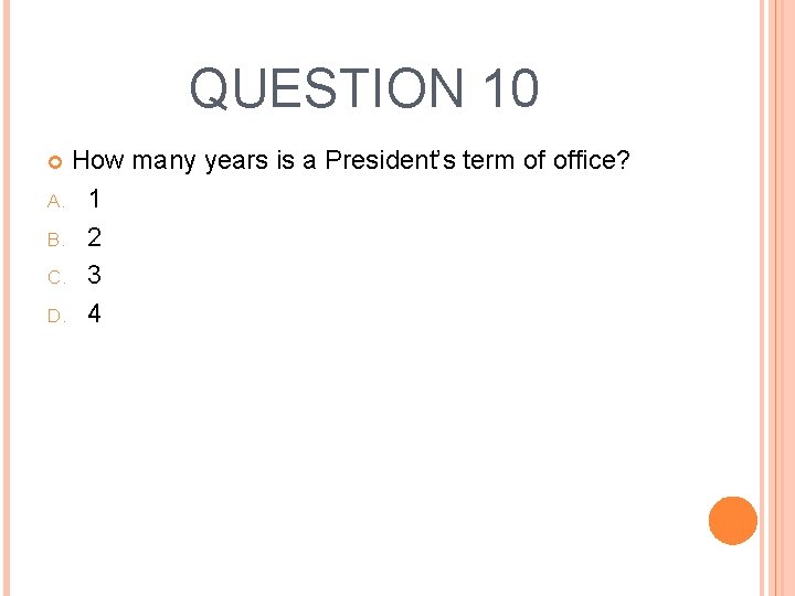 QUESTION 10 How many years is a President’s term of office? A. 1 B.