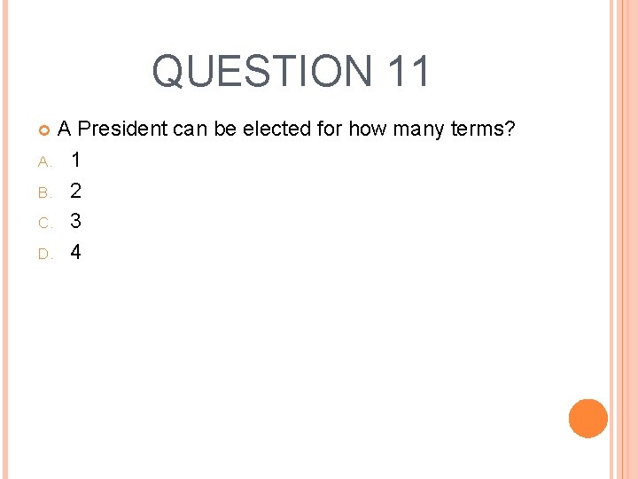 QUESTION 11 A President can be elected for how many terms? A. 1 B.