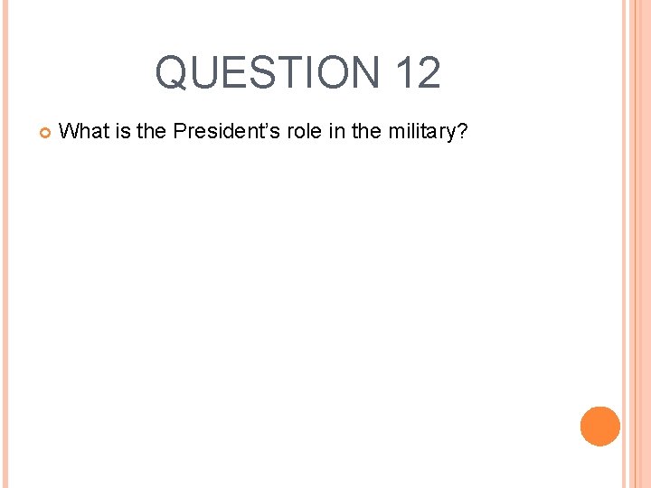 QUESTION 12 What is the President’s role in the military? 