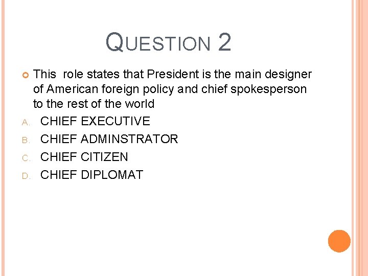 QUESTION 2 This role states that President is the main designer of American foreign