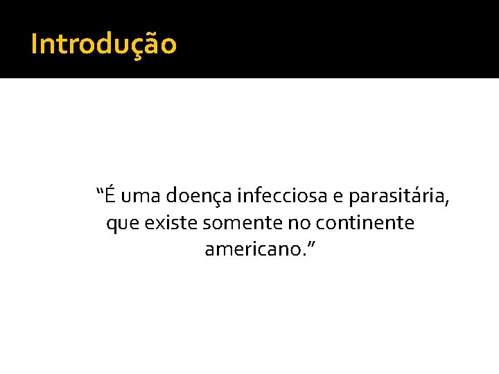 Introdução “É uma doença infecciosa e parasitária, que existe somente no continente americano. ”