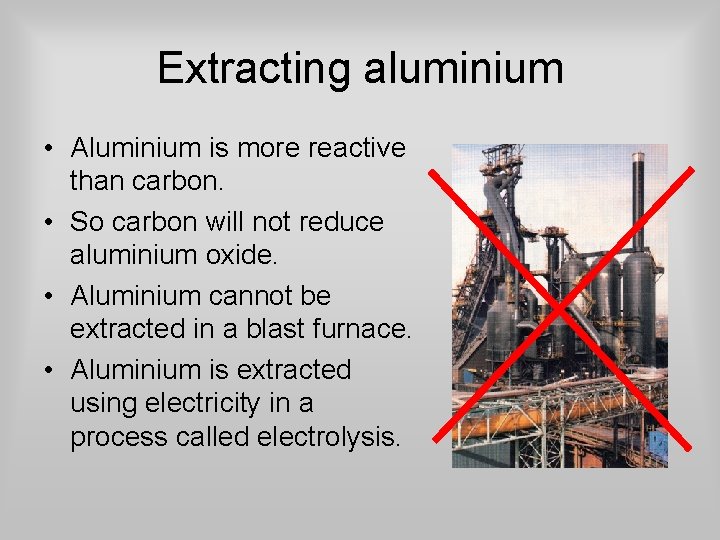 Extracting aluminium • Aluminium is more reactive than carbon. • So carbon will not